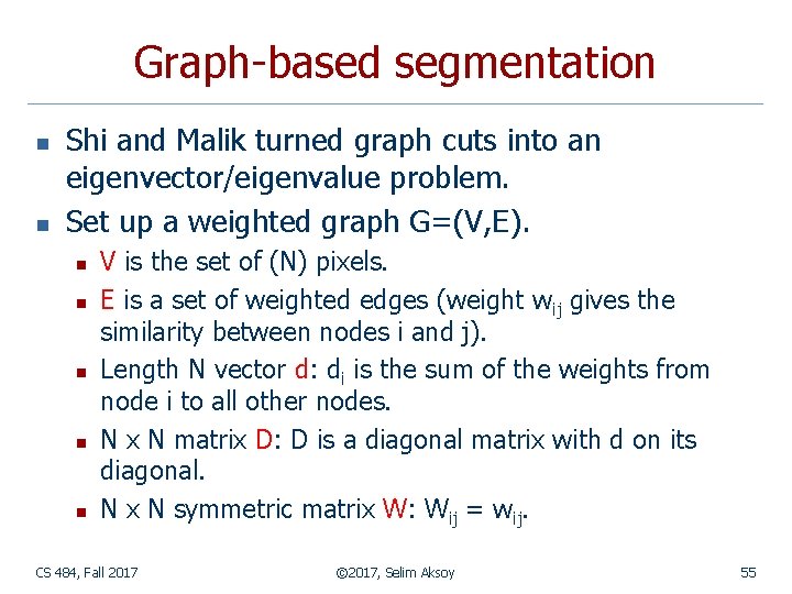 Graph-based segmentation n n Shi and Malik turned graph cuts into an eigenvector/eigenvalue problem.