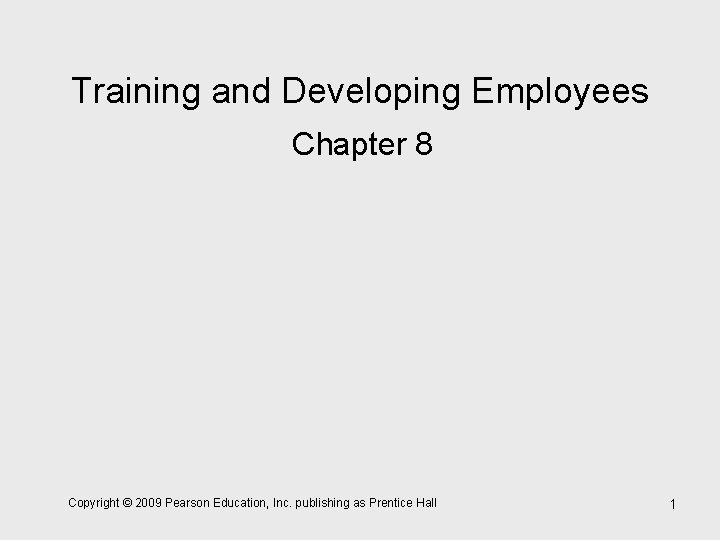 Training and Developing Employees Chapter 8 Copyright © 2009 Pearson Education, Inc. publishing as