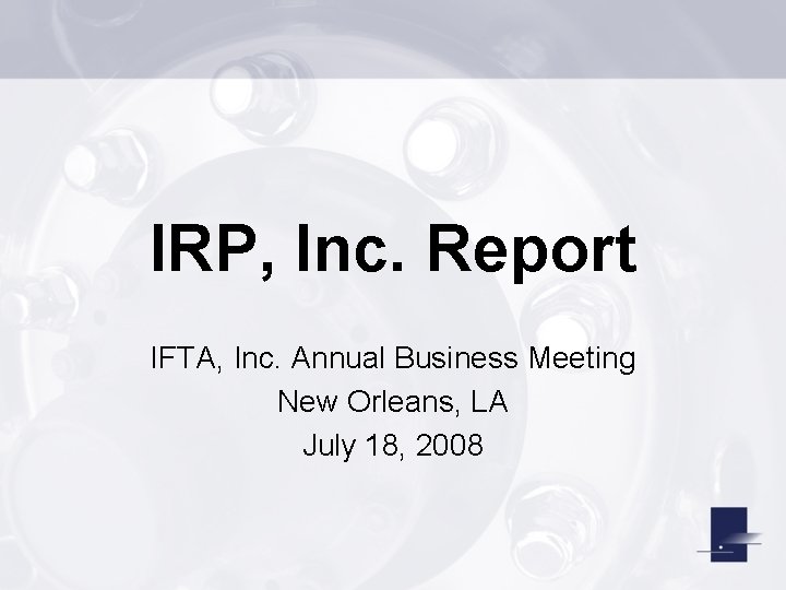 IRP, Inc. Report IFTA, Inc. Annual Business Meeting New Orleans, LA July 18, 2008