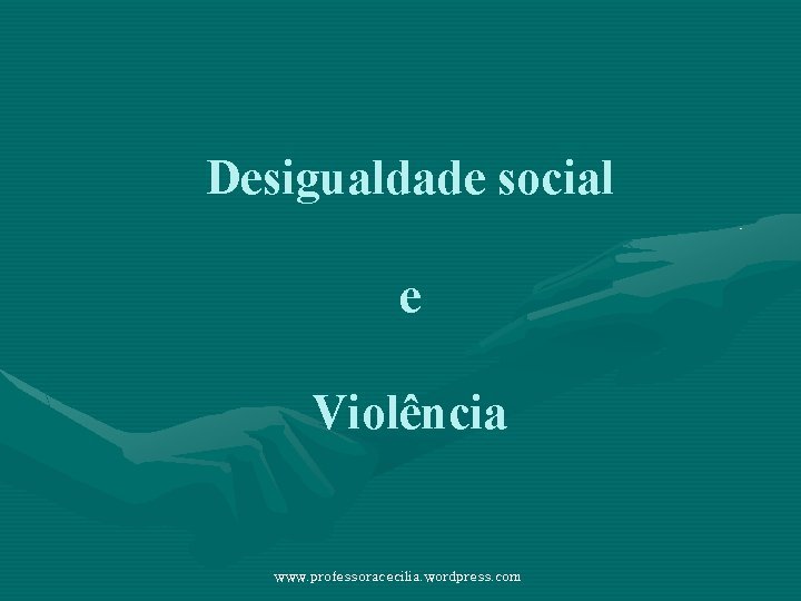 Desigualdade social e Violência www. professoracecilia. wordpress. com 