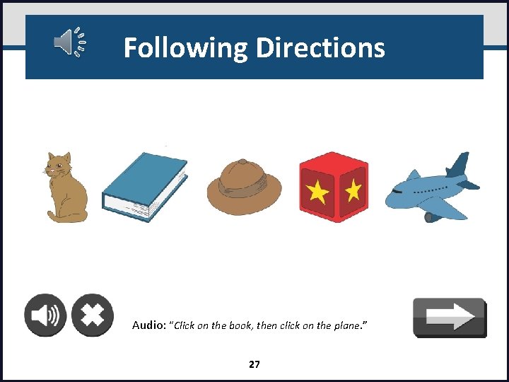 Following Directions Audio: “Click on the book, then click on the plane. ” 27
