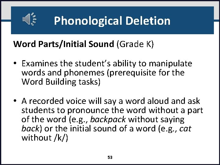 Phonological Deletion Word Parts/Initial Sound (Grade K) • Examines the student’s ability to manipulate