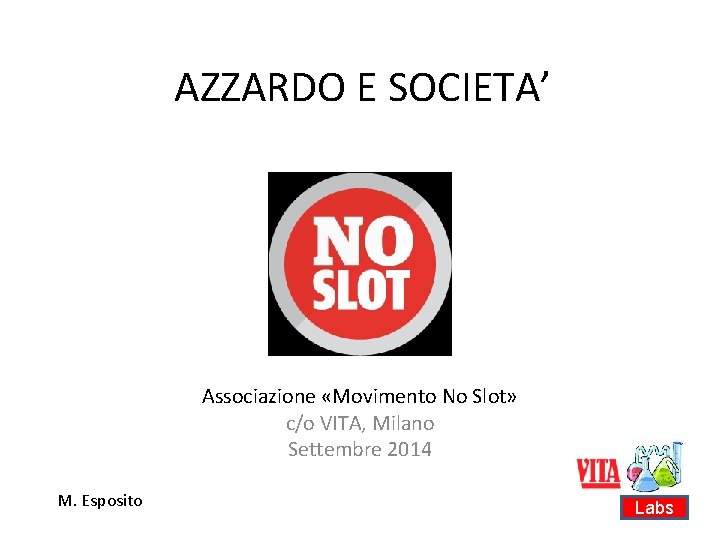 AZZARDO E SOCIETA’ Associazione «Movimento No Slot» c/o VITA, Milano Settembre 2014 M. Esposito