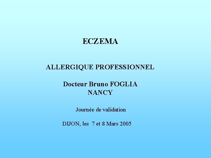 ECZEMA ALLERGIQUE PROFESSIONNEL Docteur Bruno FOGLIA NANCY Journée de validation DIJON, les 7 et