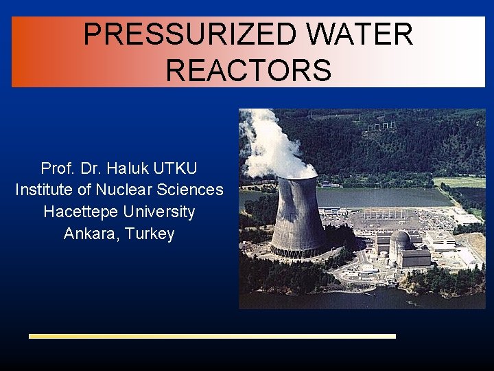 PRESSURIZED WATER REACTORS Prof. Dr. Haluk UTKU Institute of Nuclear Sciences Hacettepe University Ankara,