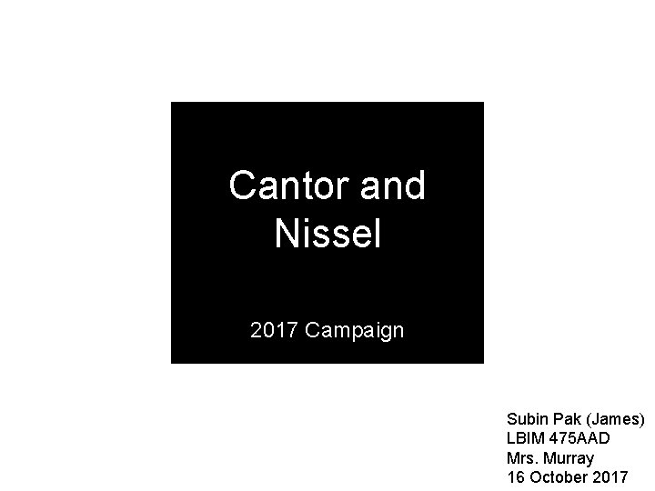 Cantor and Nissel 2017 Campaign Subin Pak (James) LBIM 475 AAD Mrs. Murray 16