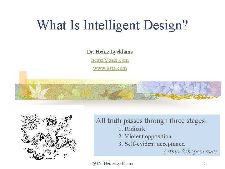 What Is Intelligent Design? Dr. Heinz Lycklama heinz@osta. com www. osta. com All truth