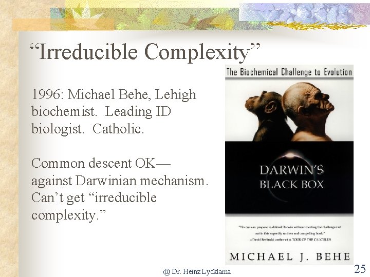 “Irreducible Complexity” 1996: Michael Behe, Lehigh biochemist. Leading ID biologist. Catholic. Common descent OK––