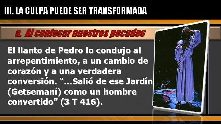III. LA CULPA PUEDE SER TRANSFORMADA El llanto de Pedro lo condujo al arrepentimiento, III. LA CULPA PUEDE SER TRANSFORMADA El llanto de Pedro lo condujo al arrepentimiento,