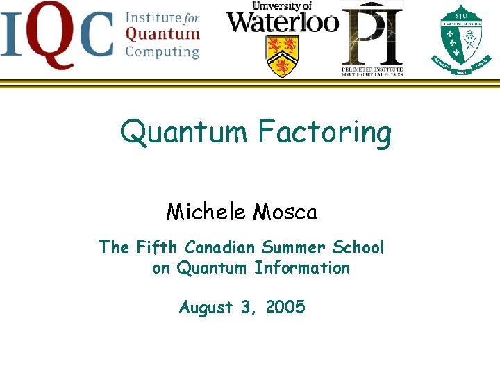 Quantum Factoring Michele Mosca The Fifth Canadian Summer School on Quantum Information August 3,