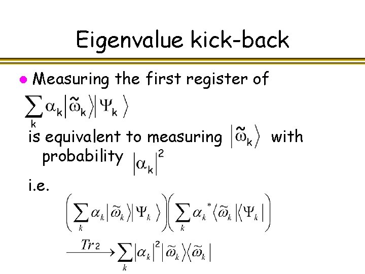 Eigenvalue kick-back l Measuring the first register of is equivalent to measuring probability i.