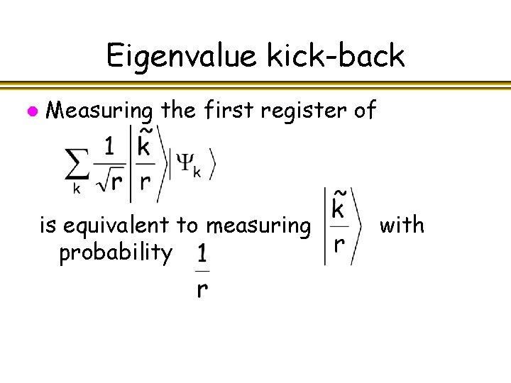 Eigenvalue kick-back l Measuring the first register of is equivalent to measuring probability with