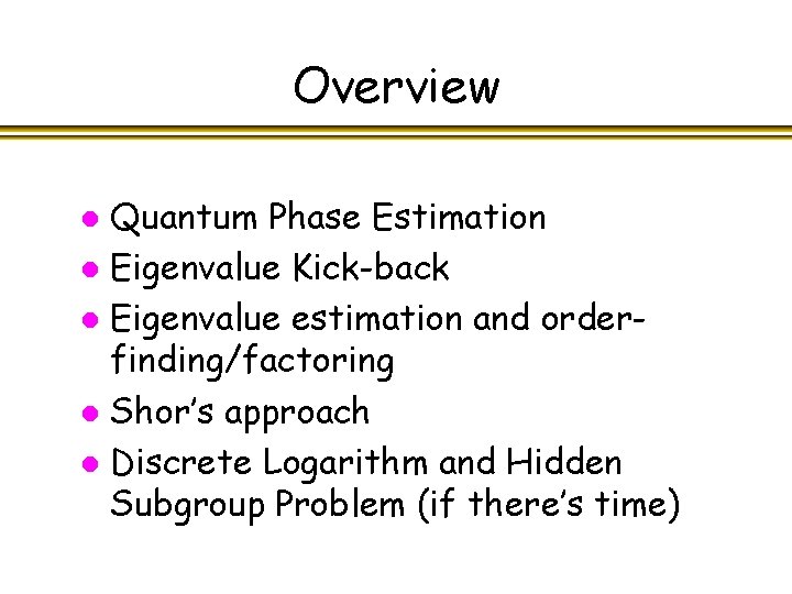 Overview Quantum Phase Estimation l Eigenvalue Kick-back l Eigenvalue estimation and orderfinding/factoring l Shor’s