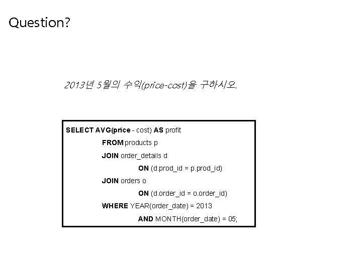 Question? 2013년 5월의 수익(price-cost)을 구하시오. SELECT AVG(price - cost) AS profit FROM products p