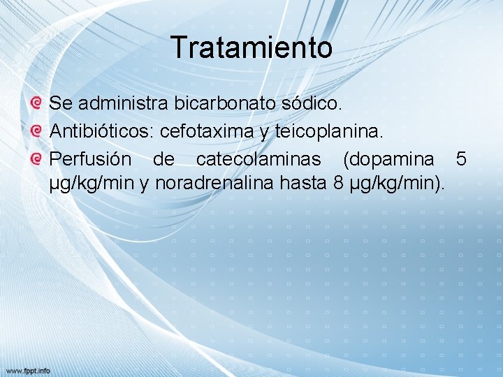 Tratamiento Se administra bicarbonato sódico. Antibióticos: cefotaxima y teicoplanina. Perfusión de catecolaminas (dopamina 5