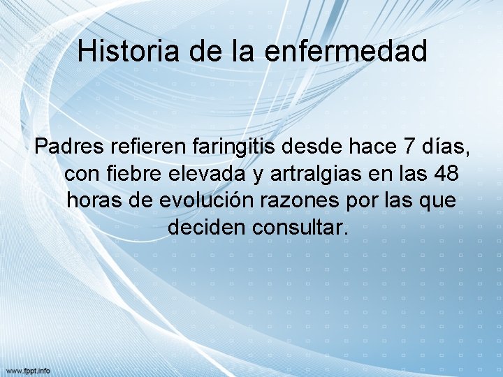 Historia de la enfermedad Padres refieren faringitis desde hace 7 días, con fiebre elevada