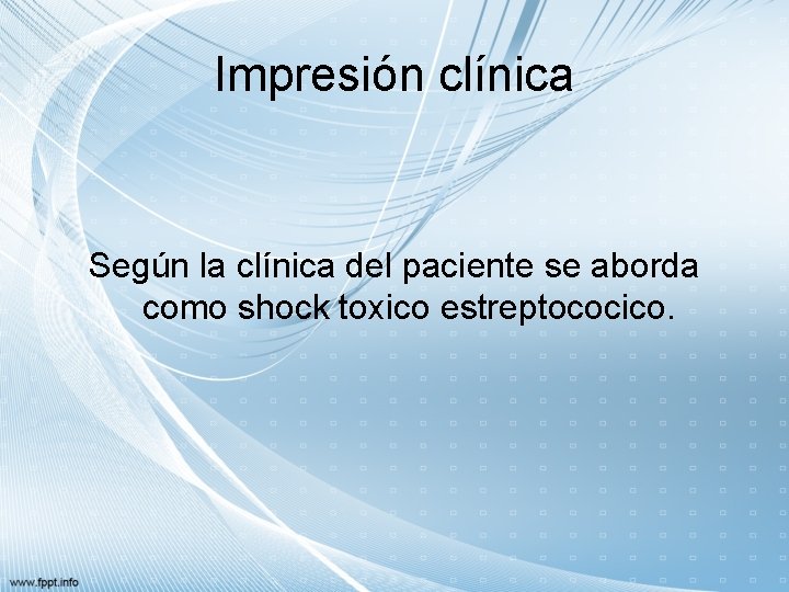 Impresión clínica Según la clínica del paciente se aborda como shock toxico estreptococico. 