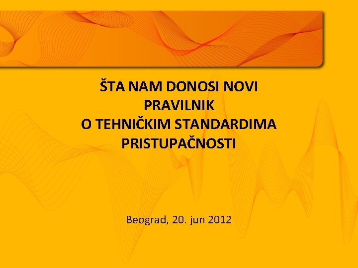 ŠTA NAM DONOSI NOVI PRAVILNIK O TEHNIČKIM STANDARDIMA PRISTUPAČNOSTI Beograd, 20. jun 2012 