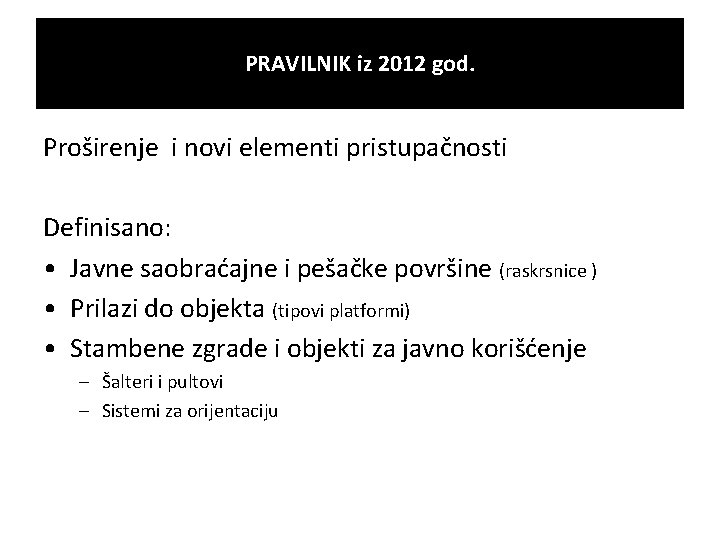 PRAVILNIK iz 2012 god. Proširenje i novi elementi pristupačnosti Definisano: • Javne saobraćajne i