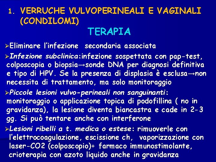 1. VERRUCHE VULVOPERINEALI E VAGINALI (CONDILOMI) TERAPIA Eliminare l’infezione secondaria associata Infezione subclinica: infezione
