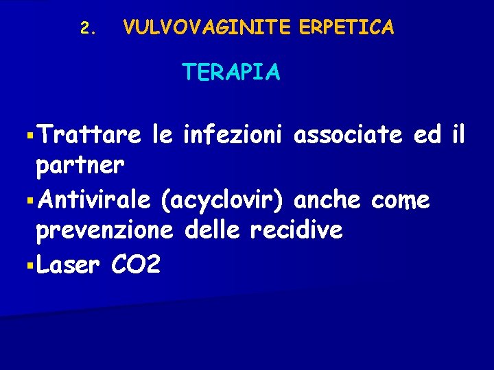 2. VULVOVAGINITE ERPETICA TERAPIA § Trattare le infezioni associate ed il partner § Antivirale