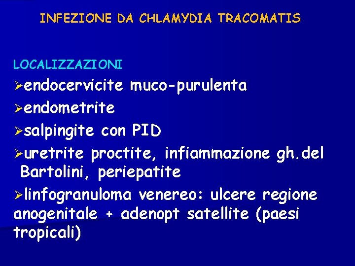 INFEZIONE DA CHLAMYDIA TRACOMATIS LOCALIZZAZIONI endocervicite muco-purulenta endometrite salpingite con PID uretrite proctite, infiammazione