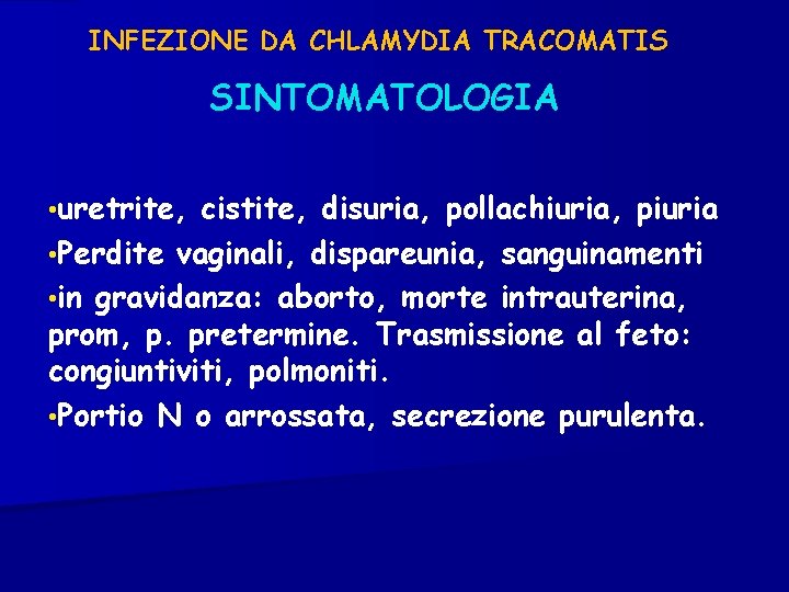 INFEZIONE DA CHLAMYDIA TRACOMATIS SINTOMATOLOGIA • uretrite, cistite, disuria, pollachiuria, piuria • Perdite vaginali,