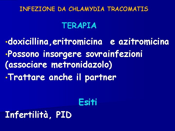 INFEZIONE DA CHLAMYDIA TRACOMATIS TERAPIA • doxicillina, eritromicina e azitromicina • Possono insorgere sovrainfezioni