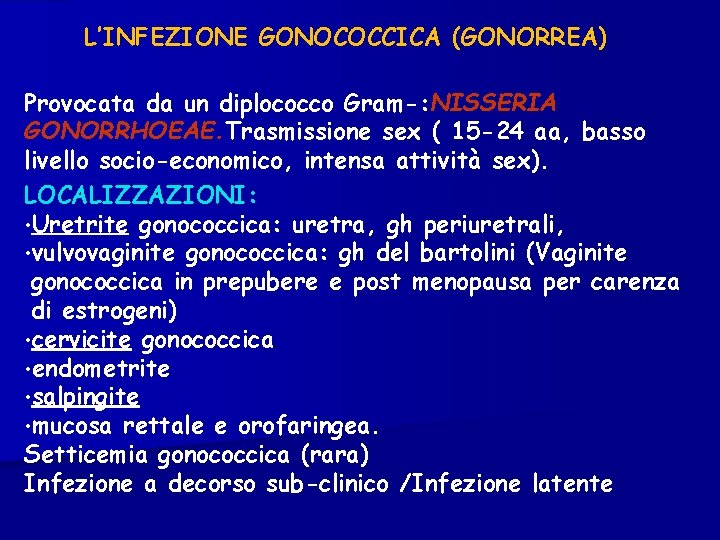 L’INFEZIONE GONOCOCCICA (GONORREA) Provocata da un diplococco Gram-: NISSERIA GONORRHOEAE. Trasmissione sex ( 15