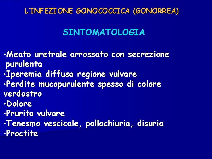 L’INFEZIONE GONOCOCCICA (GONORREA) SINTOMATOLOGIA • Meato uretrale arrossato con secrezione purulenta • Iperemia diffusa