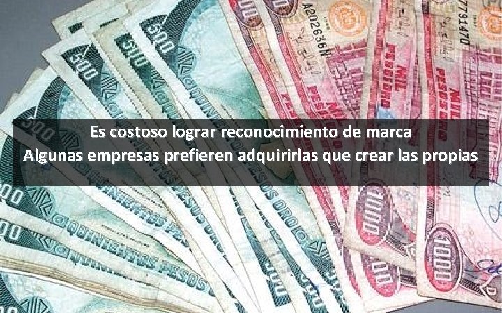 Es costoso lograr reconocimiento de marca Algunas empresas prefieren adquirirlas que crear las propias