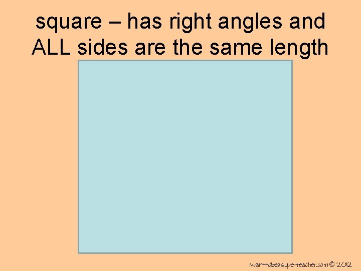 square – has right angles and ALL sides are the same length 