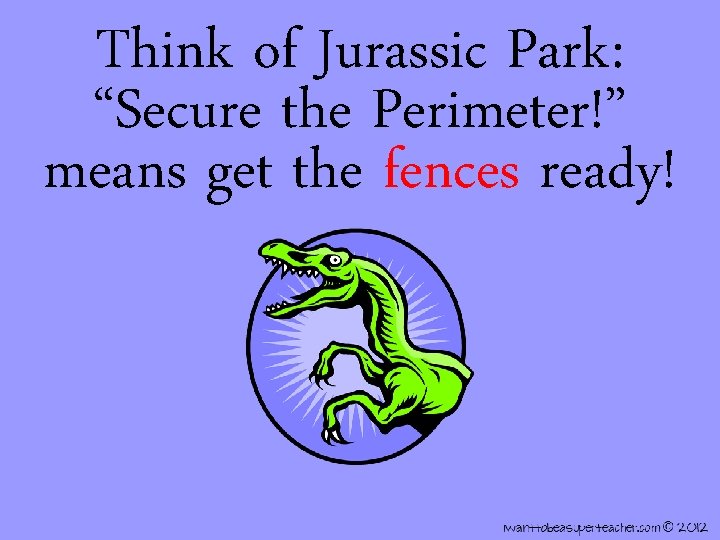 Think of Jurassic Park: “Secure the Perimeter!” means get the fences ready! 