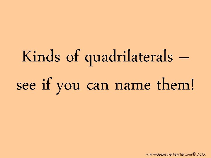 Kinds of quadrilaterals – see if you can name them! 