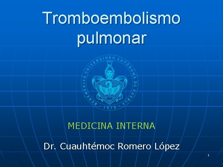 Tromboembolismo pulmonar MEDICINA INTERNA Dr. Cuauhtémoc Romero López 1 