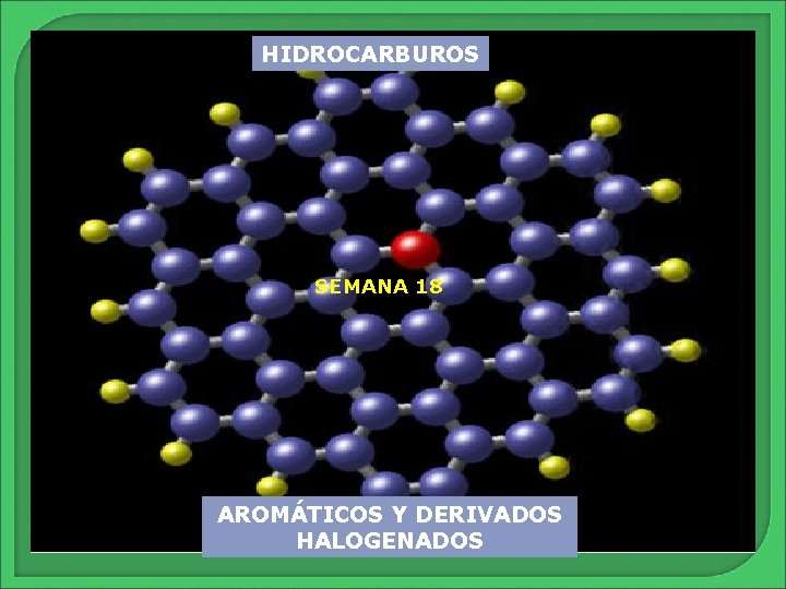 HIDROCARBUROS SEMANA 18 AROMÁTICOS Y DERIVADOS HALOGENADOS 