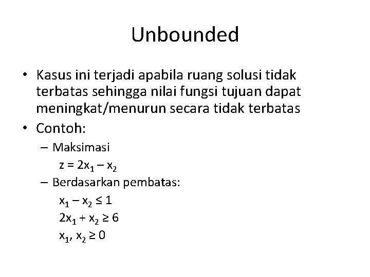 Unbounded • Kasus ini terjadi apabila ruang solusi tidak terbatas sehingga nilai fungsi tujuan