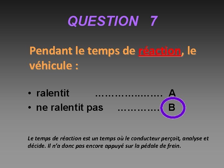 QUESTION 7 Pendant le temps de réaction, le véhicule : • ralentit …………. A