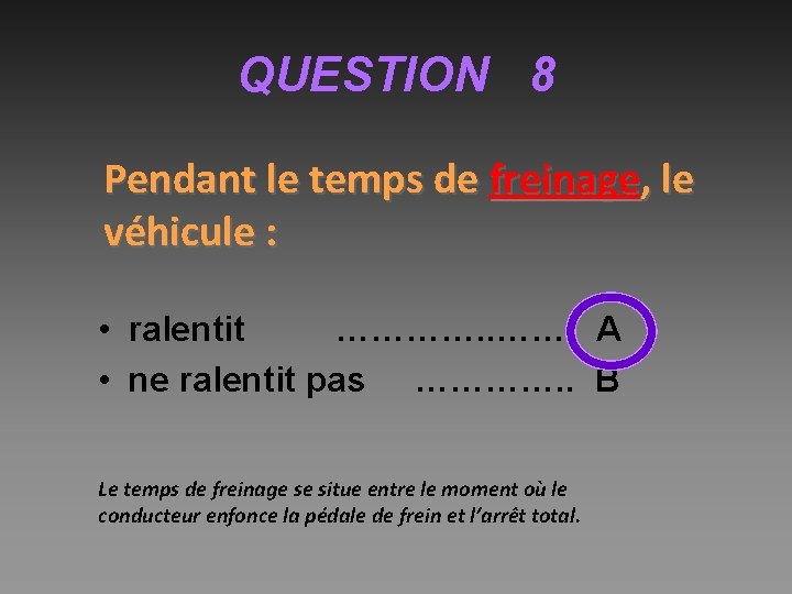 QUESTION 8 Pendant le temps de freinage, le véhicule : • ralentit …………. A