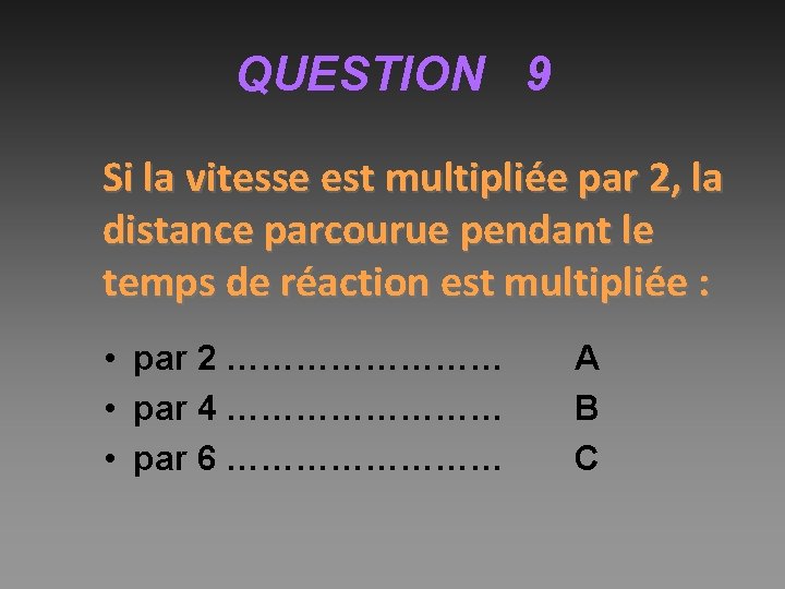 QUESTION 9 Si la vitesse est multipliée par 2, la distance parcourue pendant le