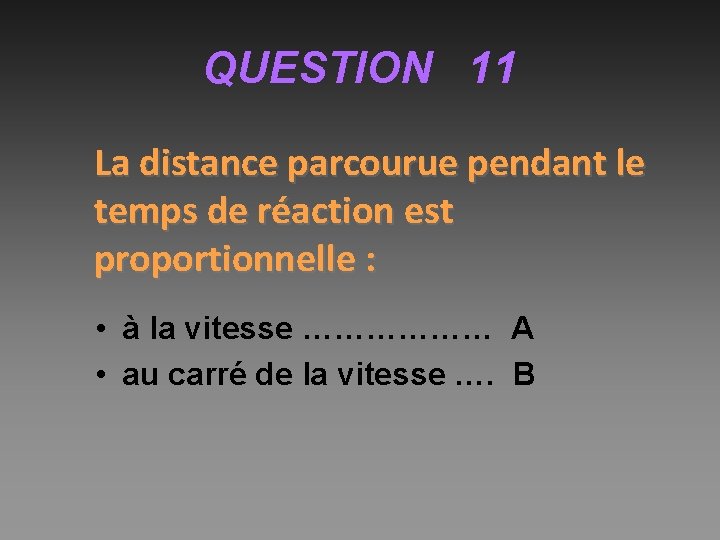 QUESTION 11 La distance parcourue pendant le temps de réaction est proportionnelle : •