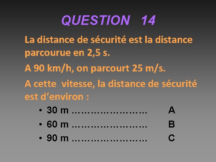 QUESTION 14 La distance de sécurité est la distance parcourue en 2, 5 s.
