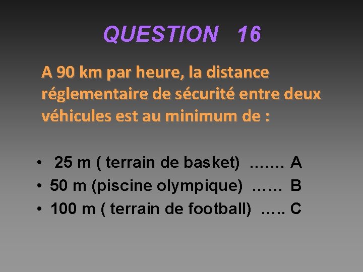 QUESTION 16 A 90 km par heure, la distance réglementaire de sécurité entre deux