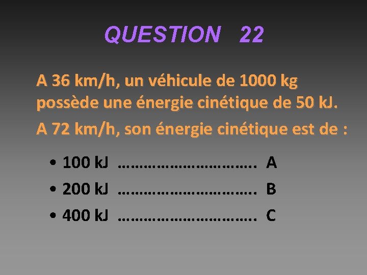 QUESTION 22 A 36 km/h, un véhicule de 1000 kg possède une énergie cinétique