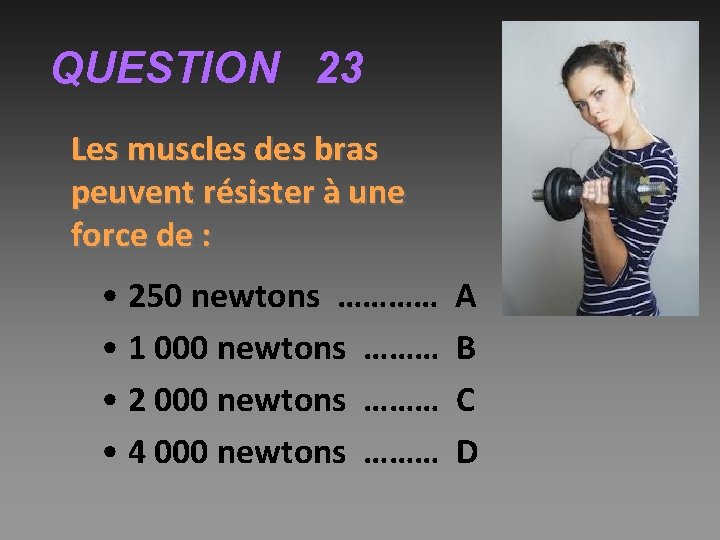 QUESTION 23 Les muscles des bras peuvent résister à une force de : •