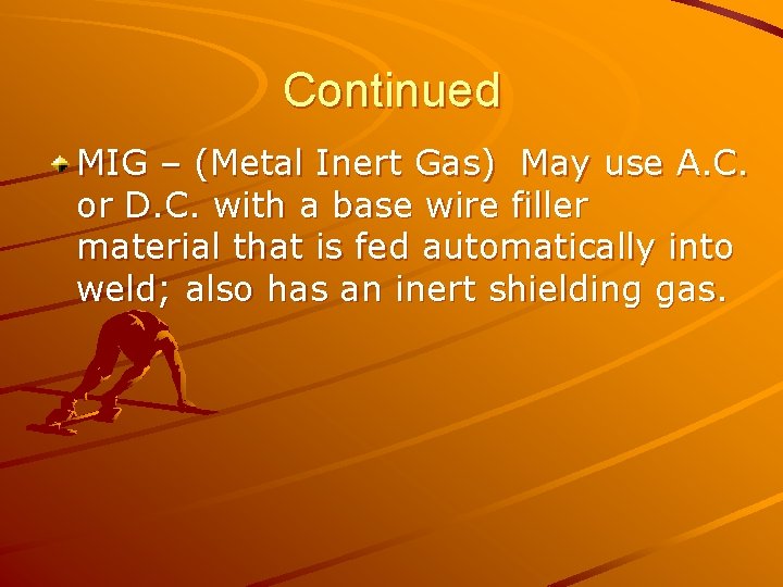 Continued MIG – (Metal Inert Gas) May use A. C. or D. C. with