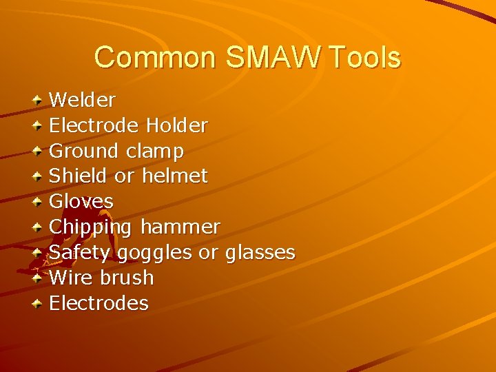 Common SMAW Tools Welder Electrode Holder Ground clamp Shield or helmet Gloves Chipping hammer