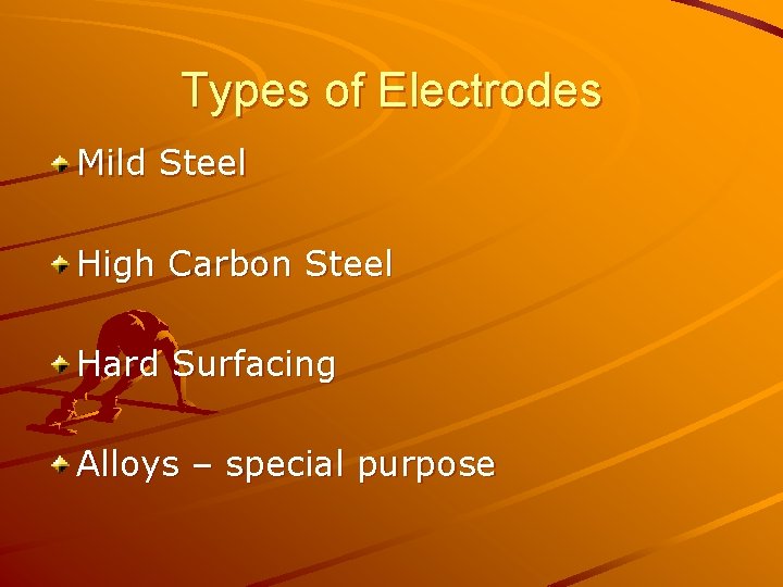 Types of Electrodes Mild Steel High Carbon Steel Hard Surfacing Alloys – special purpose Types of Electrodes Mild Steel High Carbon Steel Hard Surfacing Alloys – special purpose