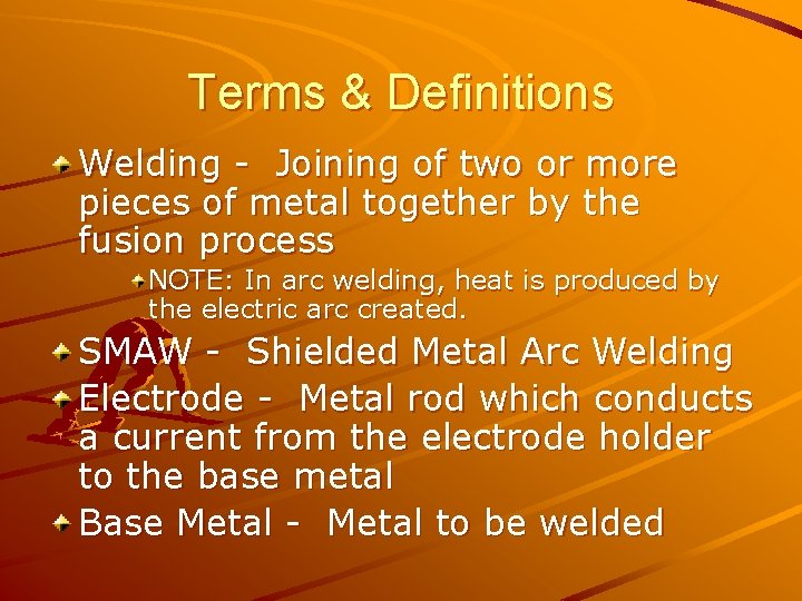 Terms & Definitions Welding - Joining of two or more pieces of metal together