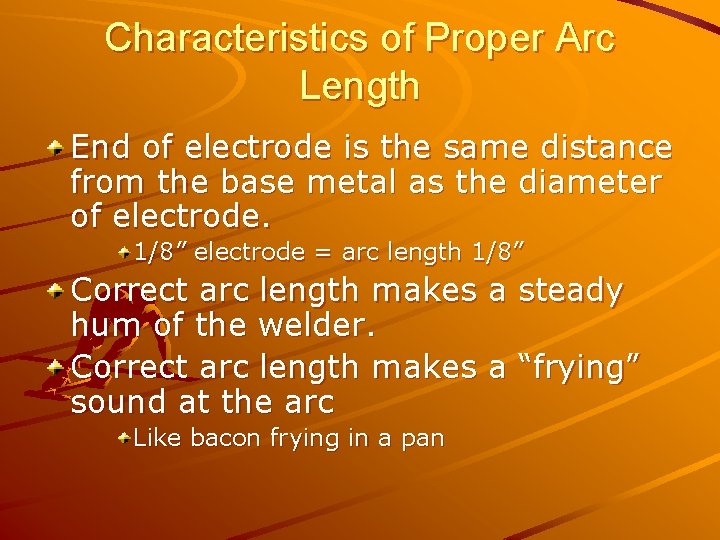 Characteristics of Proper Arc Length End of electrode is the same distance from the